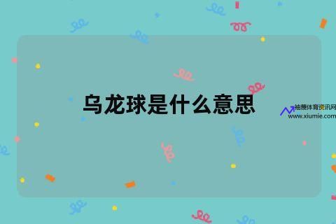 乌龙球什么意思(乌龙球是什么东西)